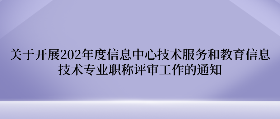 关于开展2020年度信息中心技术服务和教育信息技术专业职称评审工作的通知